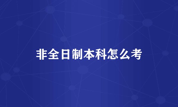 非全日制本科怎么考