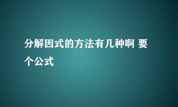 分解因式的方法有几种啊 要个公式