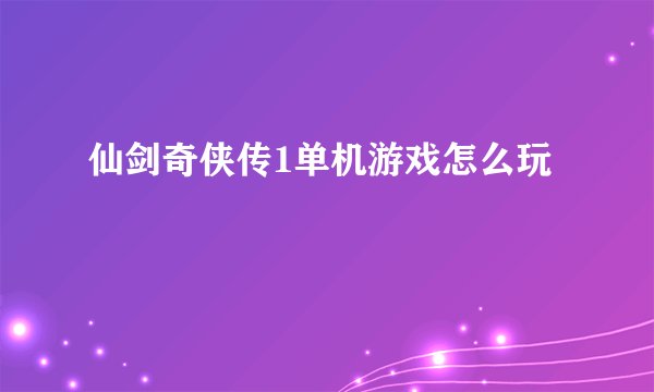 仙剑奇侠传1单机游戏怎么玩