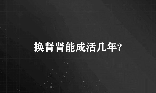 换肾肾能成活几年?