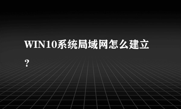 WIN10系统局域网怎么建立？