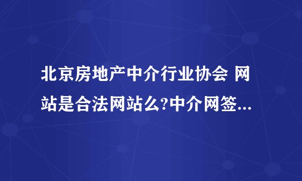 北京房地产中介行业协会 网站是合法网站么?中介网签让我去这里查询。