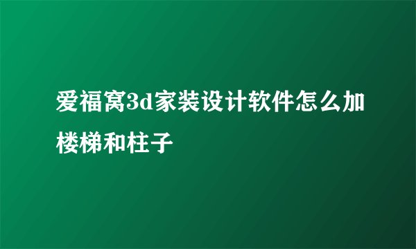 爱福窝3d家装设计软件怎么加楼梯和柱子
