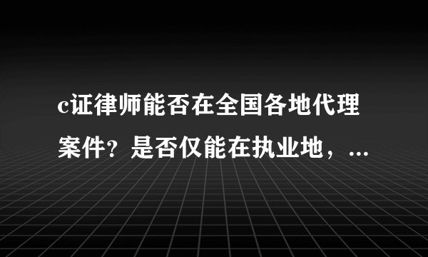 c证律师能否在全国各地代理案件？是否仅能在执业地，有何依据？