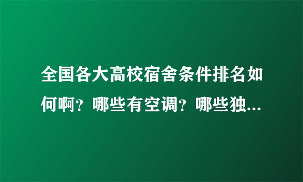 全国各大高校宿舍条件排名如何啊？哪些有空调？哪些独立卫生间？