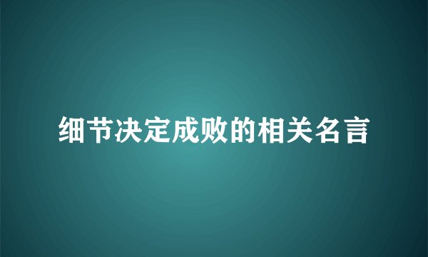 细节决定成败的相关名言