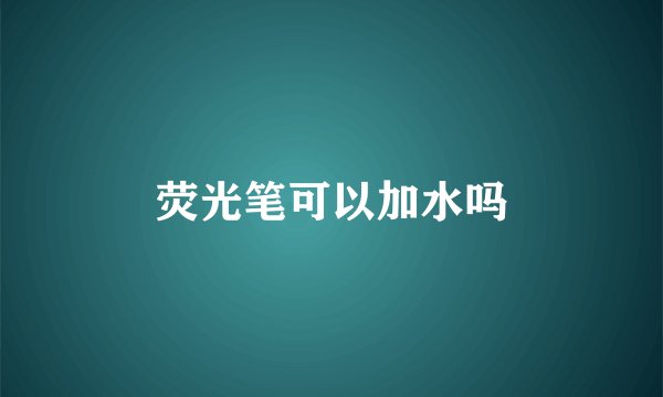 荧光笔可以加水吗