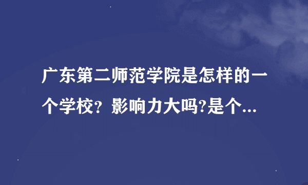 广东第二师范学院是怎样的一个学校？影响力大吗?是个好学校吗？学完之后会颁发文凭吗?