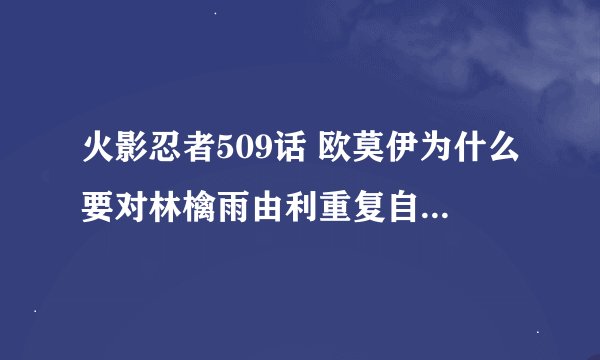 火影忍者509话 欧莫伊为什么要对林檎雨由利重复自己的名字？ 灰常不解啊