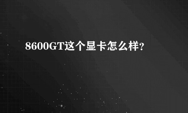 8600GT这个显卡怎么样？