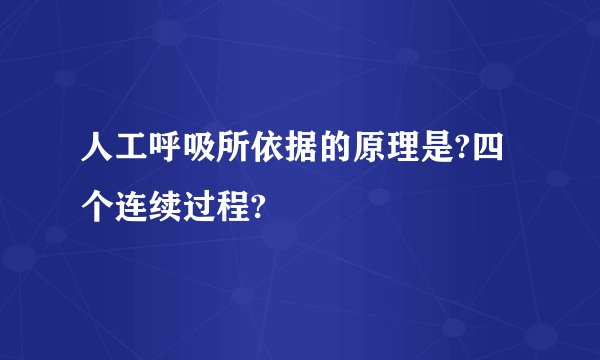人工呼吸所依据的原理是?四个连续过程?