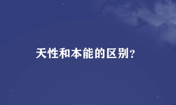 天性和本能的区别？