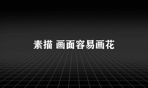 素描 画面容易画花