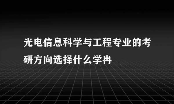 光电信息科学与工程专业的考研方向选择什么学冉