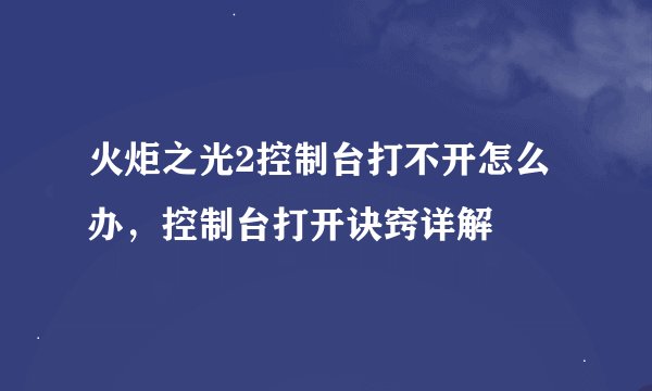 火炬之光2控制台打不开怎么办，控制台打开诀窍详解