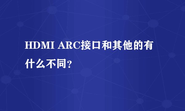 HDMI ARC接口和其他的有什么不同？