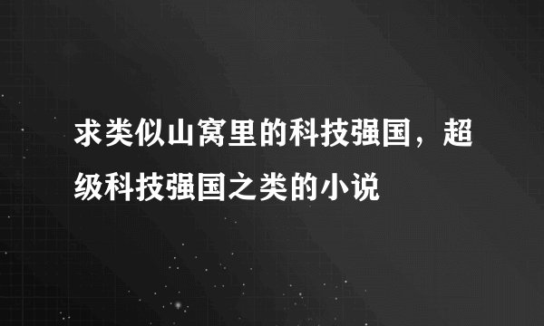 求类似山窝里的科技强国，超级科技强国之类的小说