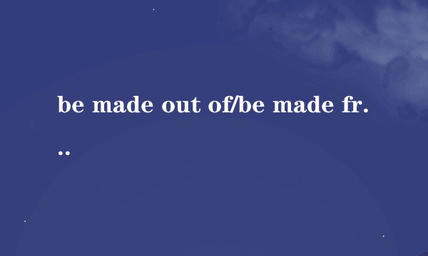 be made out of/be made from区别