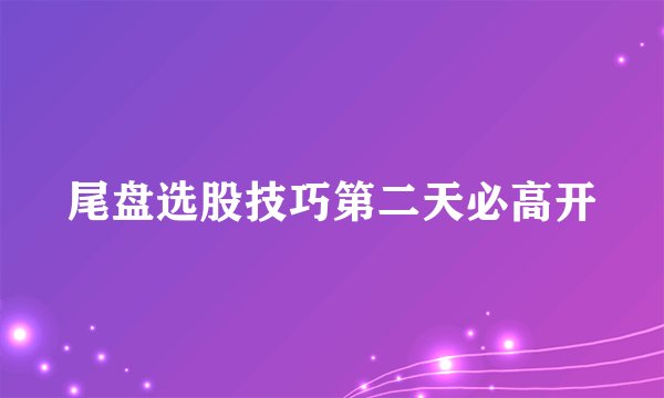 尾盘选股技巧第二天必高开