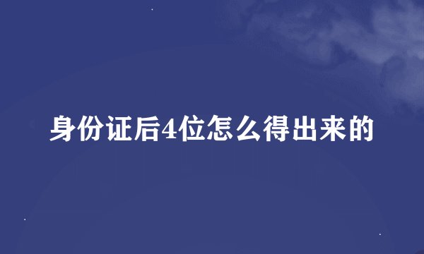 身份证后4位怎么得出来的