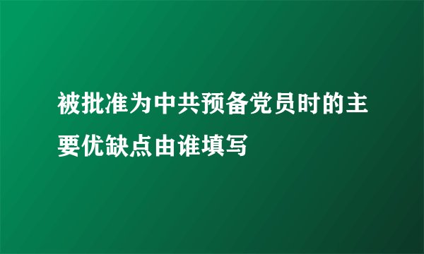 被批准为中共预备党员时的主要优缺点由谁填写