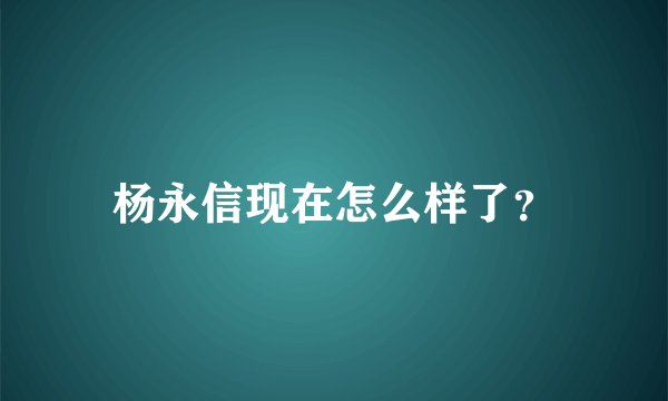 杨永信现在怎么样了？