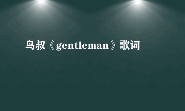 鸟叔《gentleman》歌词