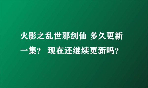 火影之乱世邪剑仙 多久更新一集？ 现在还继续更新吗？