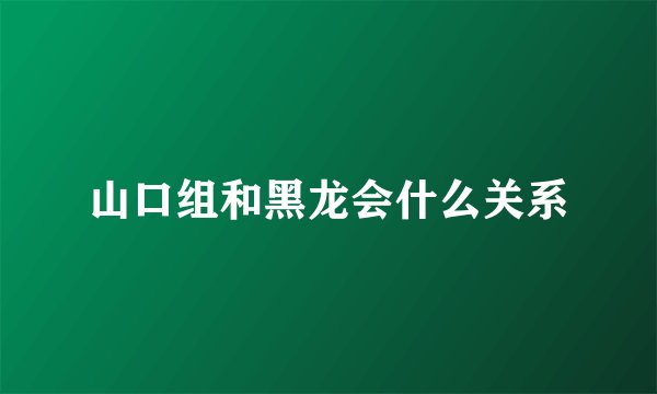 山口组和黑龙会什么关系