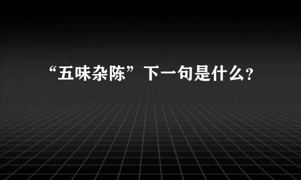“五味杂陈”下一句是什么？
