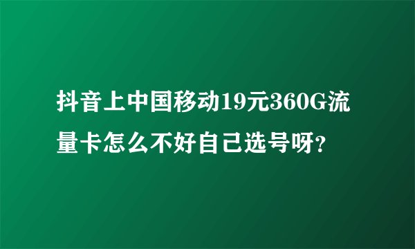 抖音上中国移动19元360G流量卡怎么不好自己选号呀？