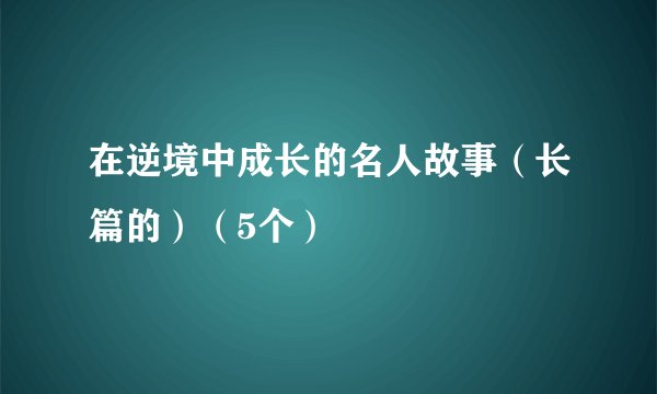 在逆境中成长的名人故事（长篇的）（5个）