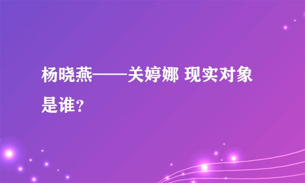 杨晓燕——关婷娜 现实对象是谁？