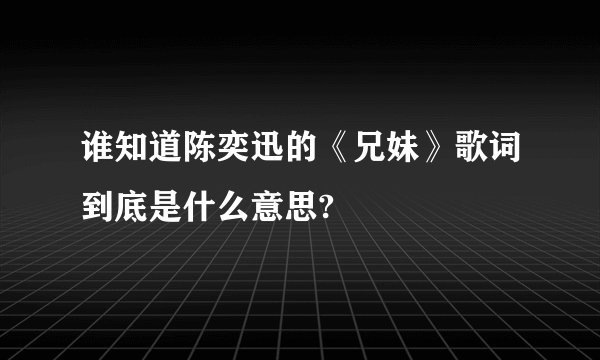 谁知道陈奕迅的《兄妹》歌词到底是什么意思?