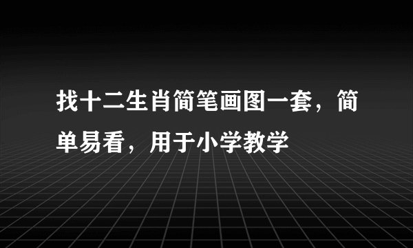 找十二生肖简笔画图一套，简单易看，用于小学教学