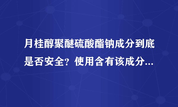 月桂醇聚醚硫酸酯钠成分到底是否安全？使用含有该成分的洁面乳和洗发水有否有还健康？