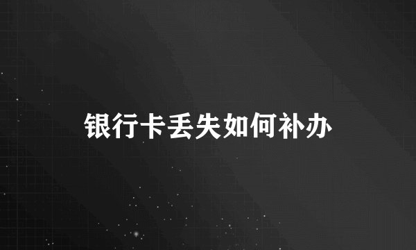 银行卡丢失如何补办