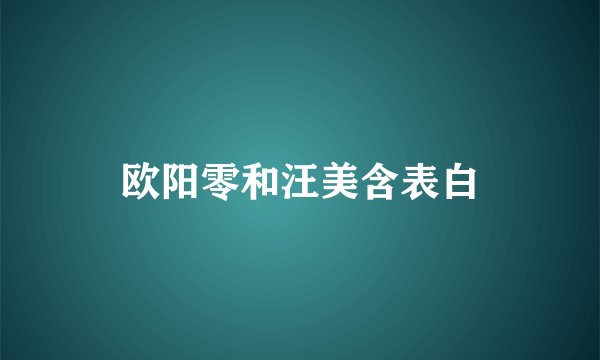 欧阳零和汪美含表白