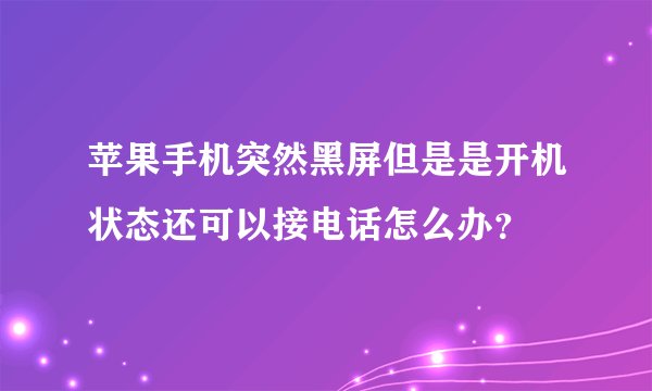 苹果手机突然黑屏但是是开机状态还可以接电话怎么办？