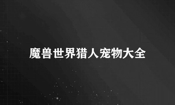 魔兽世界猎人宠物大全