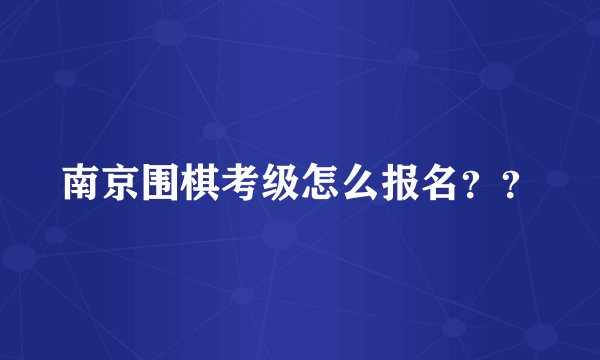 南京围棋考级怎么报名？？
