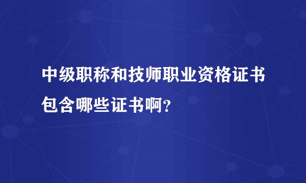 中级职称和技师职业资格证书包含哪些证书啊？