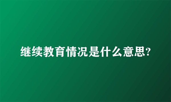 继续教育情况是什么意思?