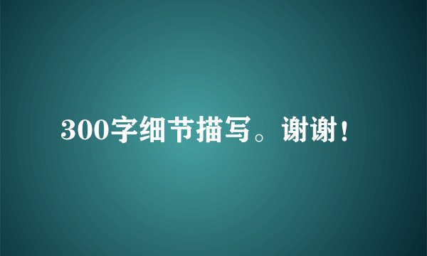 300字细节描写。谢谢！