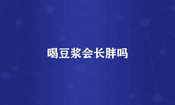 喝豆浆会长胖吗