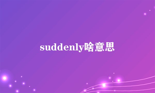 suddenly啥意思