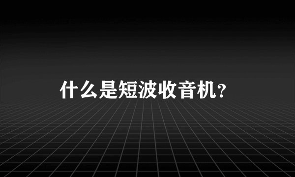 什么是短波收音机？