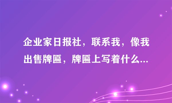 企业家日报社，联系我，像我出售牌匾，牌匾上写着什么公司信用评级，是不是让人感觉很虚伪啊