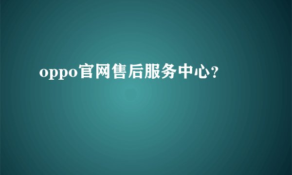oppo官网售后服务中心？
