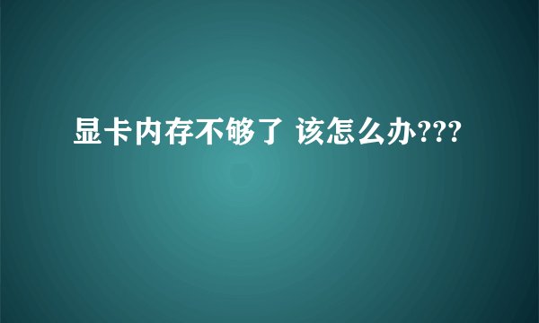 显卡内存不够了 该怎么办???